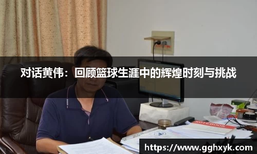 对话黄伟:回顾篮球生涯中的辉煌时刻与挑战