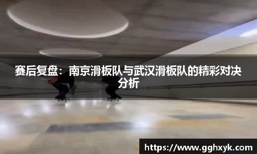 赛后复盘:南京滑板队与武汉滑板队的精彩对决分析
