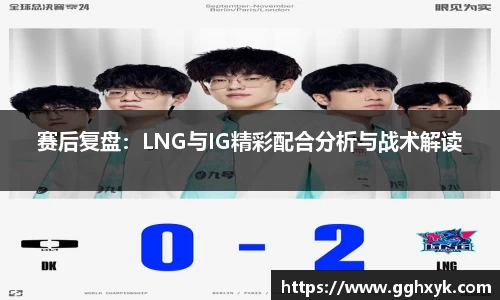 赛后复盘:LNG与IG精彩配合分析与战术解读