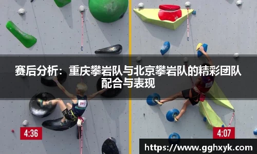 赛后分析:重庆攀岩队与北京攀岩队的精彩团队配合与表现