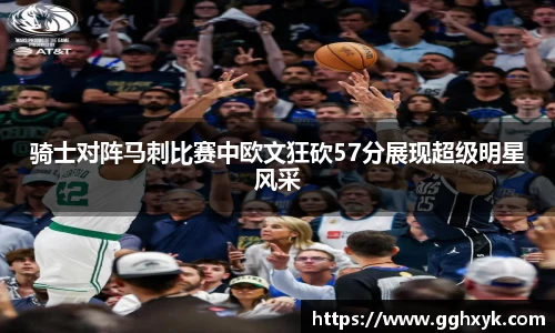 骑士对阵马刺比赛中欧文狂砍57分展现超级明星风采