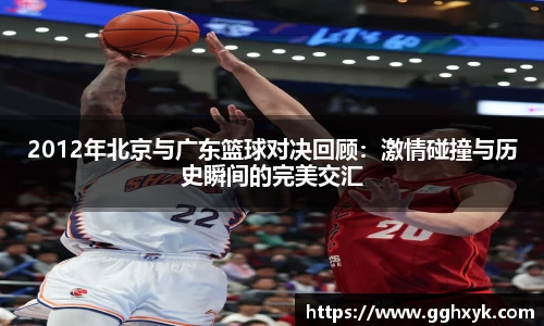 2012年北京与广东篮球对决回顾:激情碰撞与历史瞬间的完美交汇